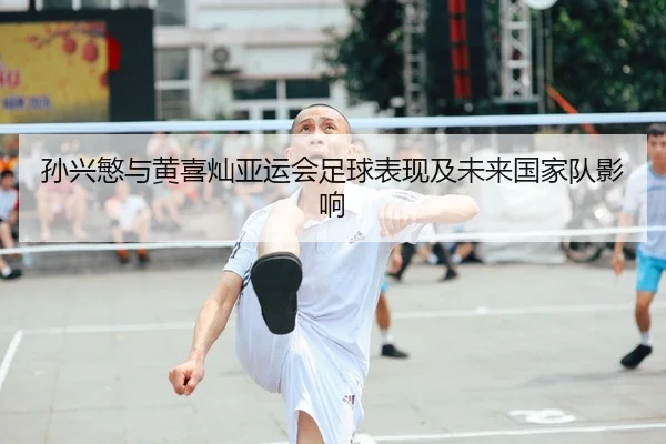 孙兴慜与黄喜灿亚运会足球表现及未来国家队影响 - kaixuanyule